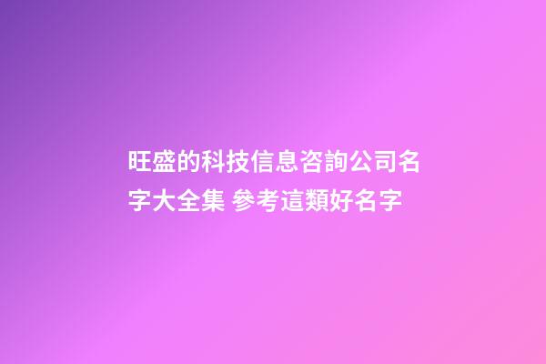 旺盛的科技信息咨詢公司名字大全集 參考這類好名字-第1張-公司起名-玄機派